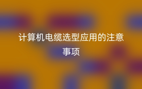 計算機電纜選型應用的注意事項(圖1)