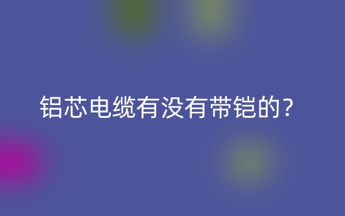 鋁芯電纜有沒有帶鎧的？(圖1)