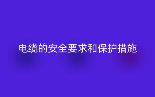 電纜的安全要求和保護(hù)措施(圖1)