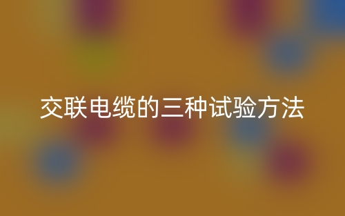 交聯(lián)電纜的三種試驗(yàn)方法(圖1)