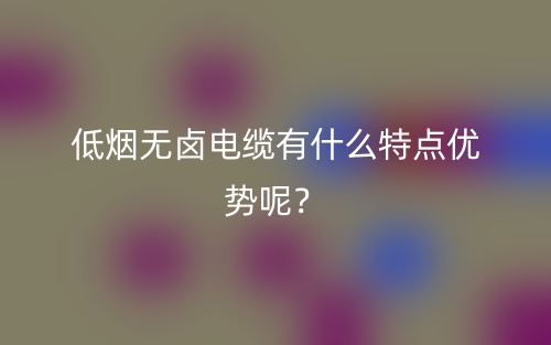 低煙無鹵電纜有什么特點優(yōu)勢呢？(圖1)