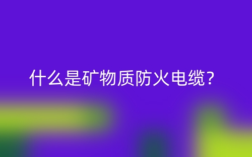 什么是礦物質(zhì)防火電纜？(圖1)