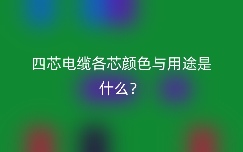 四芯電纜各芯顏色與用途是什么？(圖1)