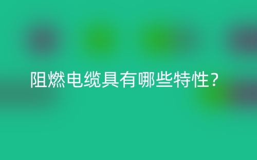 阻燃電纜具有哪些特性？(圖1)