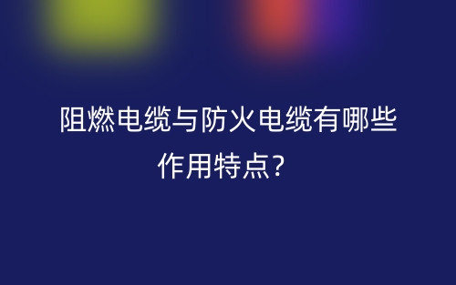 阻燃電纜與防火電纜有哪些作用特點？(圖1)