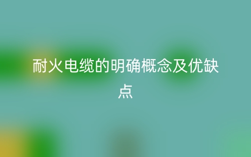 耐火電纜的明確概念及優(yōu)缺點(圖1)