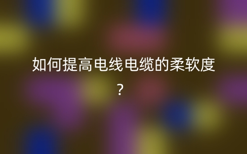 如何提高電線電纜的柔軟度？(圖1)