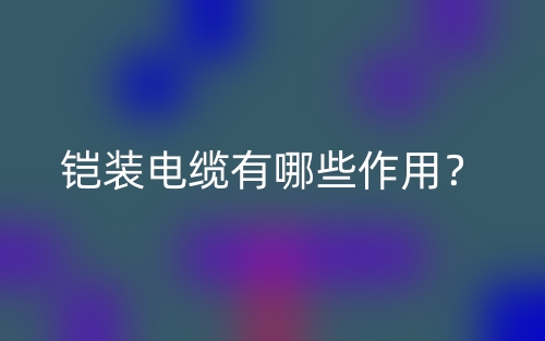 鎧裝電纜有哪些作用？(圖1)