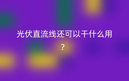 光伏直流線還可以干什么用？(圖1)
